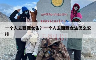 一个人去西藏女生？一个人去西藏女生怎么安排