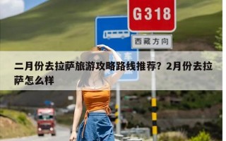 二月份去拉萨旅游攻略路线推荐？2月份去拉萨怎么样