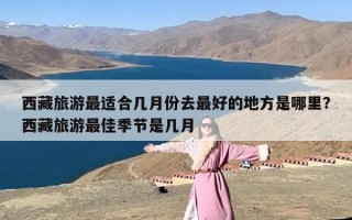 西藏旅游最适合几月份去最好的地方是哪里？西藏旅游最佳季节是几月