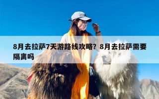 8月去拉萨7天游路线攻略？8月去拉萨需要隔离吗