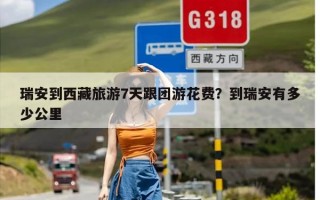 瑞安到西藏旅游7天跟团游花费？到瑞安有多少公里
