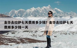 金华去拉萨七天费用多少钱？金华去拉萨七天费用多少钱一天