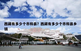 西藏有多少个市和县？西藏有多少个市和县乡镇
