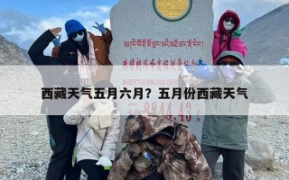 西藏天气五月六月？五月份西藏天气