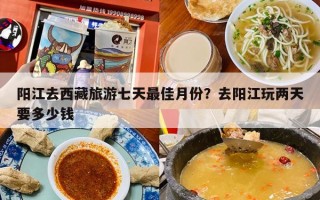 阳江去西藏旅游七天最佳月份？去阳江玩两天要多少钱