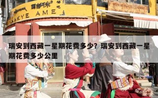 瑞安到西藏一星期花费多少？瑞安到西藏一星期花费多少公里