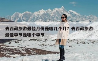 去西藏旅游最佳月份是哪几个月？去西藏旅游最佳季节是哪个季节