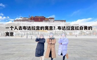一个人去布达拉宫的寓意？布达拉宫红白黄的寓意