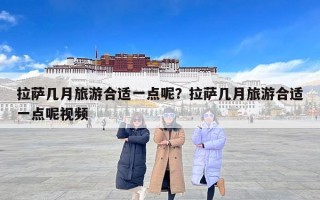 拉萨几月旅游合适一点呢？拉萨几月旅游合适一点呢视频