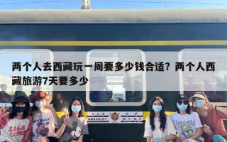 两个人去西藏玩一周要多少钱合适？两个人西藏旅游7天要多少