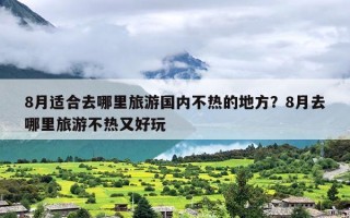 8月适合去哪里旅游国内不热的地方？8月去哪里旅游不热又好玩