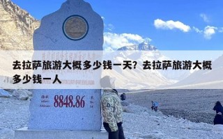 去拉萨旅游大概多少钱一天？去拉萨旅游大概多少钱一人