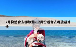 7月份适合去哪旅游？7月份适合去哪旅游凉快