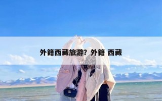 外籍西藏旅游？外籍 西藏