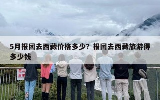 5月报团去西藏价格多少？报团去西藏旅游得多少钱