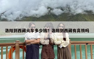 洛阳到西藏火车多少钱？洛阳到西藏有高铁吗