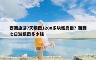 西藏旅游7天跟团1200多块钱靠谱？西藏七日游跟团多少钱
