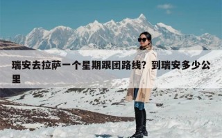 瑞安去拉萨一个星期跟团路线？到瑞安多少公里