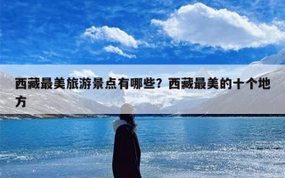 西藏最美旅游景点有哪些？西藏最美的十个地方
