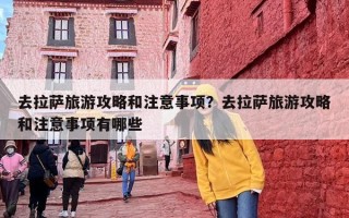 去拉萨旅游攻略和注意事项？去拉萨旅游攻略和注意事项有哪些
