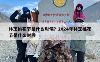 林芝桃花节是什么时候？2024年林芝桃花节是什么时候