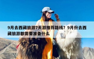 9月去西藏旅游7天游推荐路线？9月份去西藏旅游都需要准备什么