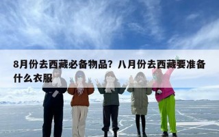 8月份去西藏必备物品？八月份去西藏要准备什么衣服