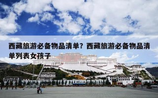 西藏旅游必备物品清单？西藏旅游必备物品清单列表女孩子