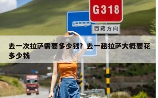 去一次拉萨需要多少钱？去一趟拉萨大概要花多少钱