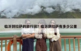 临沂到拉萨的旅行团？临沂到拉萨有多少公里