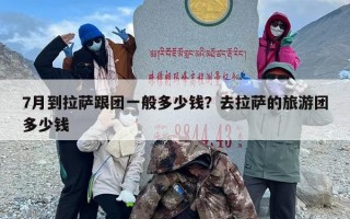 7月到拉萨跟团一般多少钱？去拉萨的旅游团多少钱
