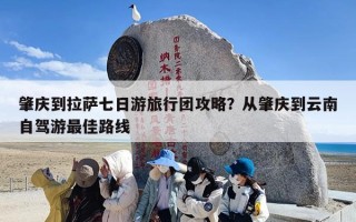 肇庆到拉萨七日游旅行团攻略？从肇庆到云南自驾游最佳路线