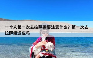 一个人第一次去拉萨需要注意什么？第一次去拉萨能适应吗