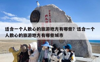 适合一个人散心的旅游地方有哪些？适合一个人散心的旅游地方有哪些城市