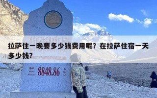 拉萨住一晚要多少钱费用呢？在拉萨住宿一天多少钱?