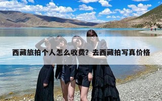 西藏旅拍个人怎么收费？去西藏拍写真价格