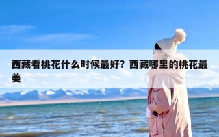 西藏看桃花什么时候最好？西藏哪里的桃花最美
