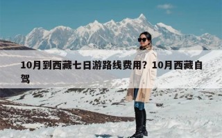 10月到西藏七日游路线费用？10月西藏自驾