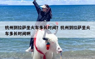 杭州到拉萨坐火车多长时间？杭州到拉萨坐火车多长时间啊