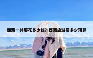 西藏一共要花多少钱？西藏旅游要多少预算
