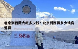 北京到西藏大概多少钱？北京到西藏多少钱高速费