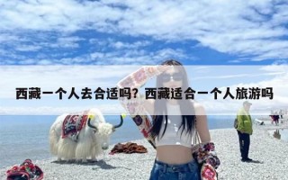 西藏一个人去合适吗？西藏适合一个人旅游吗