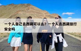 一个人自己去西藏可以么？一个人去西藏旅行安全吗