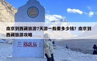 南京到西藏旅游7天游一般要多少钱？南京到西藏旅游攻略