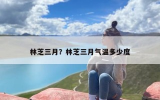 林芝三月？林芝三月气温多少度