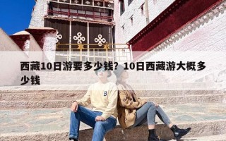 西藏10日游要多少钱？10日西藏游大概多少钱