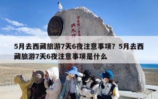 5月去西藏旅游7天6夜注意事项？5月去西藏旅游7天6夜注意事项是什么