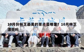 10月份林芝最美的景点是哪里？10月林芝漂亮吗