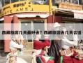西藏旅游几天最好去？西藏旅游去几天合适