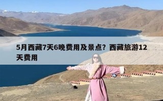 5月西藏7天6晚费用及景点？西藏旅游12天费用